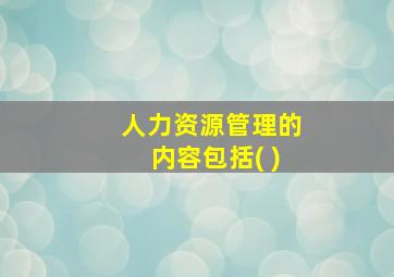 人力资源管理的内容包括( )